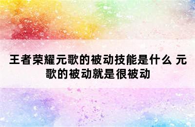 王者荣耀元歌的被动技能是什么 元歌的被动就是很被动